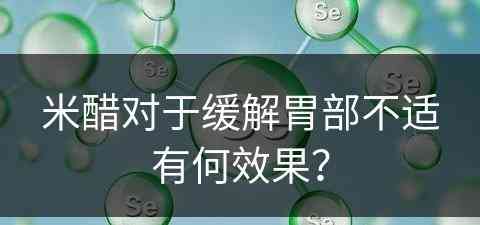 米醋对于缓解胃部不适有何效果？